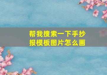 帮我搜索一下手抄报模板图片怎么画