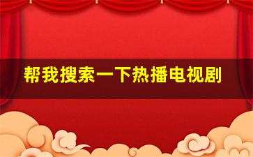 帮我搜索一下热播电视剧