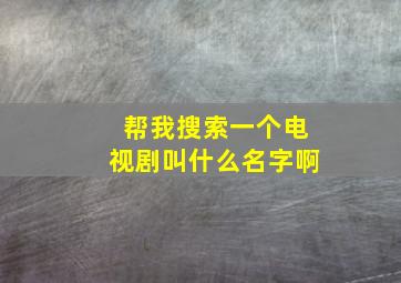 帮我搜索一个电视剧叫什么名字啊