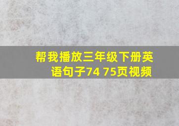 帮我播放三年级下册英语句子74 75页视频