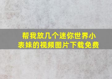 帮我放几个迷你世界小表妹的视频图片下载免费