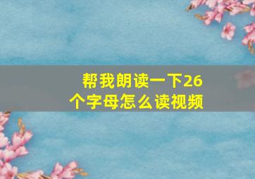 帮我朗读一下26个字母怎么读视频