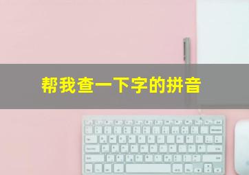 帮我查一下字的拼音