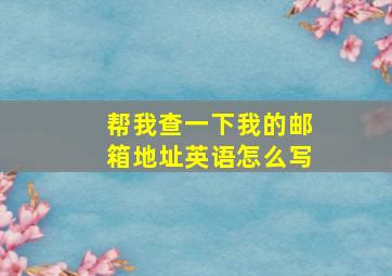 帮我查一下我的邮箱地址英语怎么写