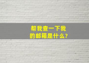 帮我查一下我的邮箱是什么?