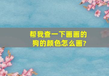 帮我查一下画画的狗的颜色怎么画?