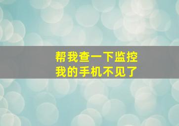 帮我查一下监控我的手机不见了