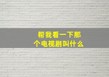 帮我看一下那个电视剧叫什么