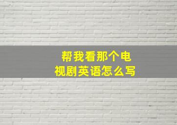 帮我看那个电视剧英语怎么写