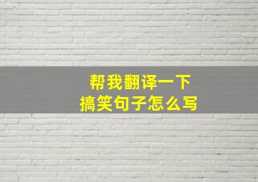 帮我翻译一下搞笑句子怎么写