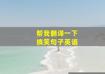 帮我翻译一下搞笑句子英语