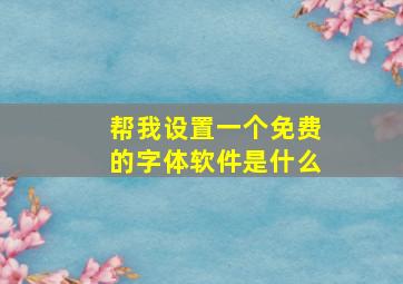 帮我设置一个免费的字体软件是什么