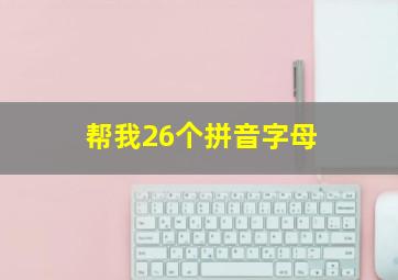 帮我26个拼音字母