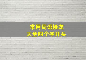 常用词语接龙大全四个字开头