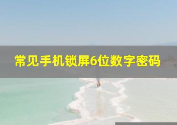 常见手机锁屏6位数字密码