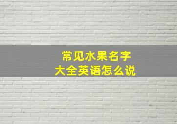 常见水果名字大全英语怎么说