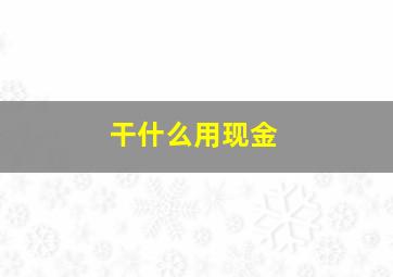 干什么用现金