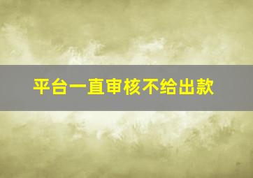 平台一直审核不给出款