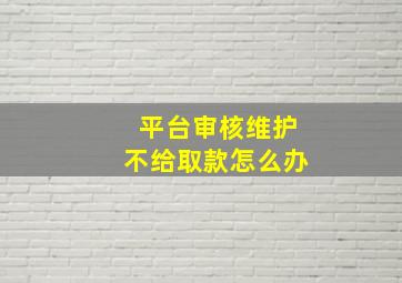 平台审核维护不给取款怎么办