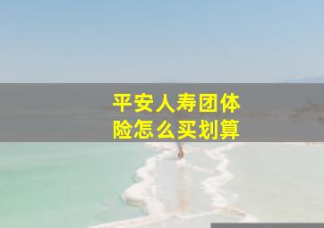 平安人寿团体险怎么买划算