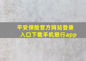 平安保险官方网站登录入口下载手机银行app