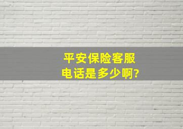 平安保险客服电话是多少啊?