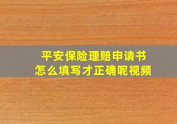 平安保险理赔申请书怎么填写才正确呢视频