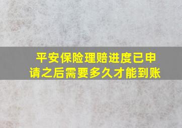 平安保险理赔进度已申请之后需要多久才能到账