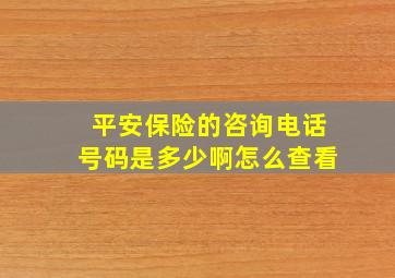 平安保险的咨询电话号码是多少啊怎么查看