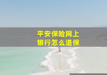 平安保险网上银行怎么退保