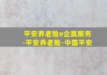 平安养老险e企赢服务-平安养老险-中国平安