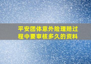 平安团体意外险理赔过程中要审核多久的资料