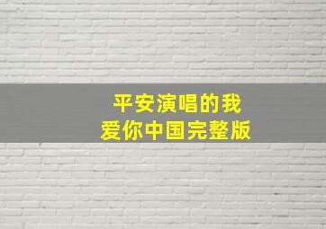 平安演唱的我爱你中国完整版