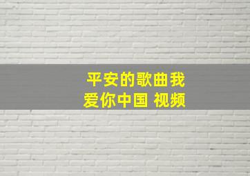 平安的歌曲我爱你中国 视频