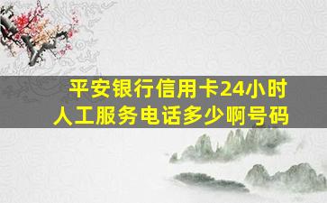 平安银行信用卡24小时人工服务电话多少啊号码