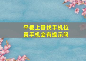 平板上查找手机位置手机会有提示吗