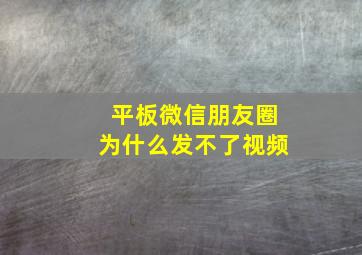 平板微信朋友圈为什么发不了视频