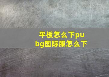 平板怎么下pubg国际服怎么下