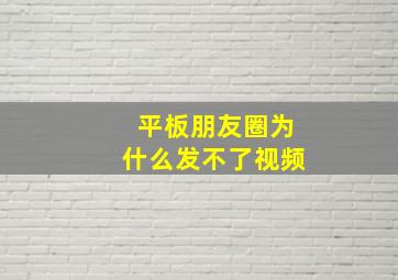 平板朋友圈为什么发不了视频