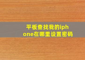 平板查找我的iphone在哪里设置密码