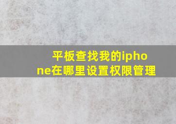 平板查找我的iphone在哪里设置权限管理