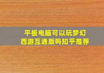 平板电脑可以玩梦幻西游互通版吗知乎推荐