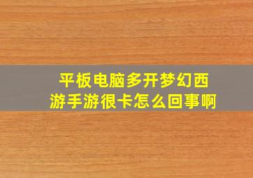 平板电脑多开梦幻西游手游很卡怎么回事啊