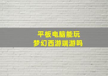 平板电脑能玩梦幻西游端游吗