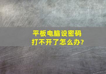 平板电脑设密码打不开了怎么办?