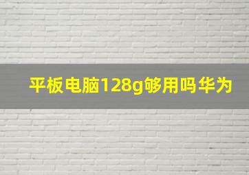 平板电脑128g够用吗华为