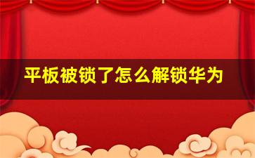 平板被锁了怎么解锁华为