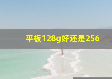 平板128g好还是256