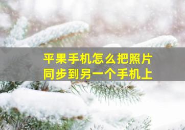 平果手机怎么把照片同步到另一个手机上