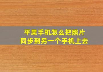 平果手机怎么把照片同步到另一个手机上去